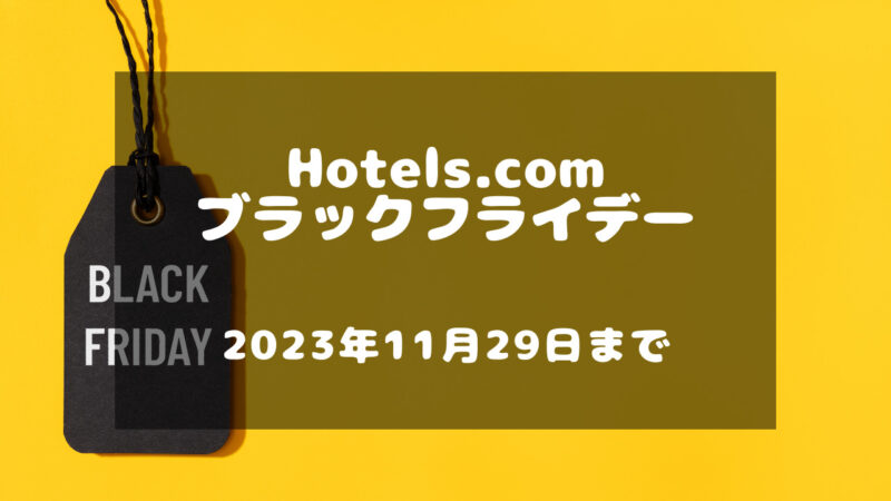 お得に旅行の予約ができるHotels.com（ホテルズドットコム）のブラックフライデーセールは2023年11月29日まで
